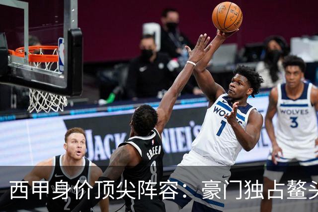 西甲身价顶尖阵容：豪门独占鳌头，11位明星闪耀